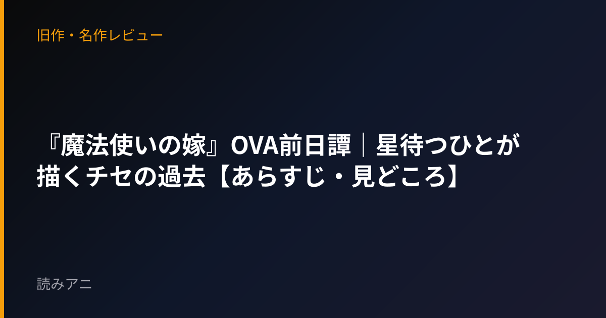 『魔法使いの嫁』OVA前日譚｜星待つひとが描くチセの過去【あらすじ・見どころ】