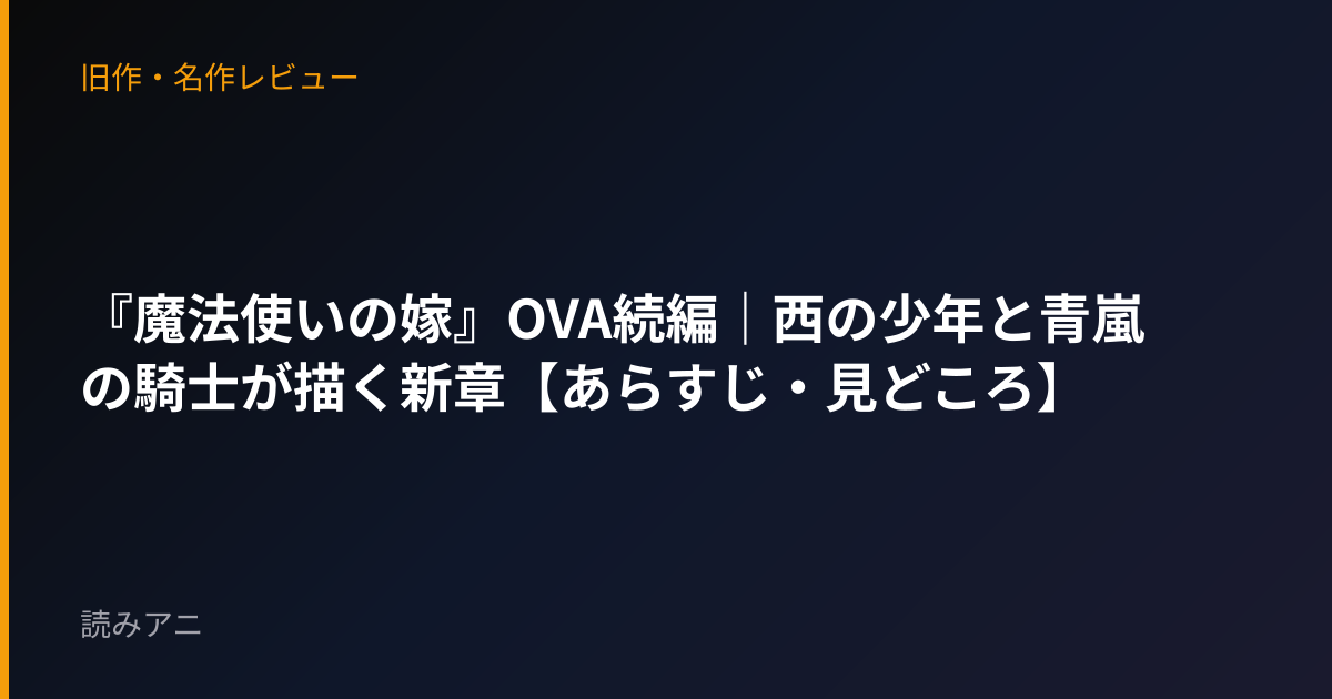 『魔法使いの嫁』OVA続編｜西の少年と青嵐の騎士が描く新章【あらすじ・見どころ】