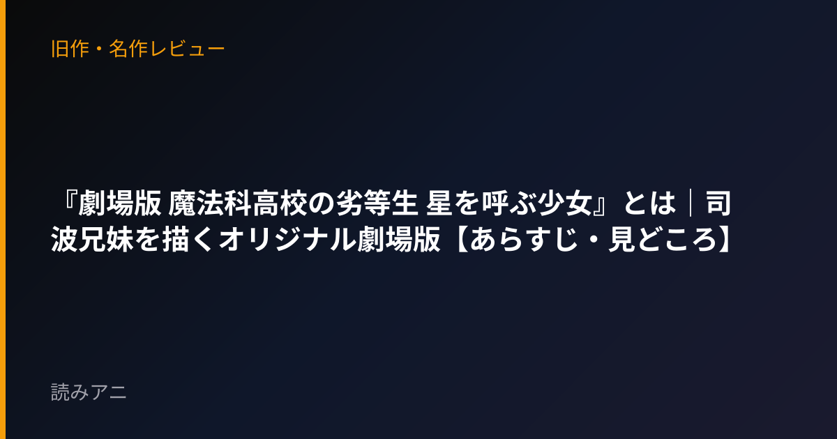 『劇場版 魔法科高校の劣等生 星を呼ぶ少女』とは｜司波兄妹を描くオリジナル劇場版【あらすじ・見どころ】