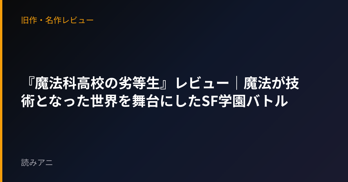 『魔法科高校の劣等生』レビュー｜魔法が技術となった世界を舞台にしたSF学園バトル