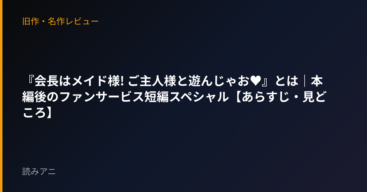 『会長はメイド様! ご主人様と遊んじゃお♥』とは｜本編後のファンサービス短編スペシャル【あらすじ・見どころ】