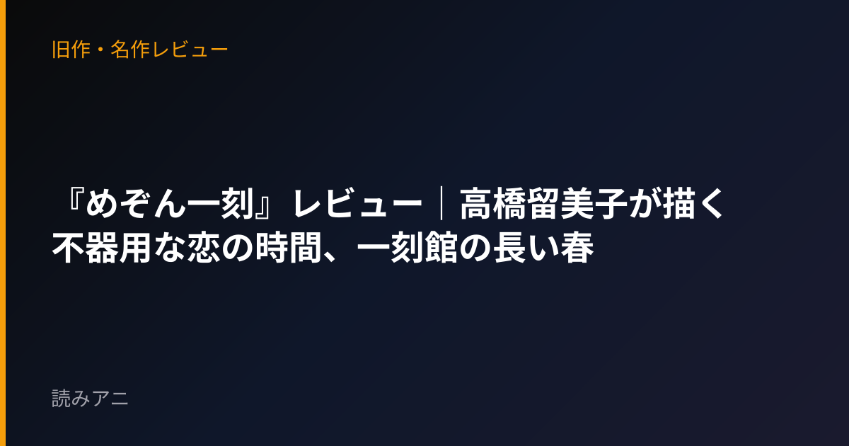 『めぞん一刻』レビュー｜高橋留美子が描く不器用な恋の時間、一刻館の長い春