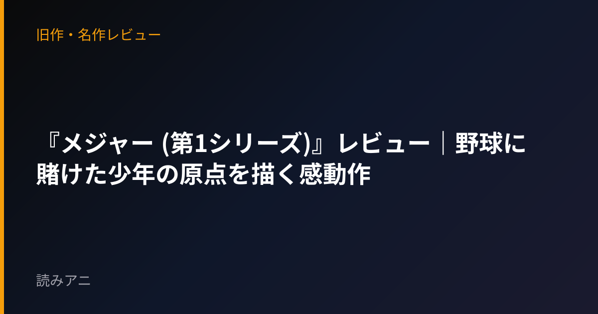 『メジャー (第1シリーズ)』レビュー｜野球に賭けた少年の原点を描く感動作