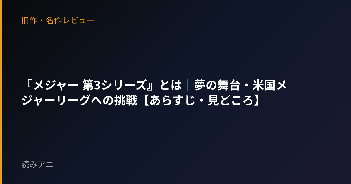 『メジャー 第3シリーズ』とは｜夢の舞台・米国メジャーリーグへの挑戦【あらすじ・見どころ】