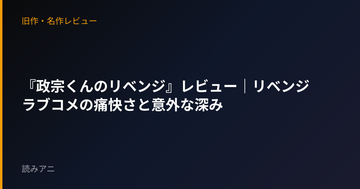 『政宗くんのリベンジ』レビュー｜リベンジラブコメの痛快さと意外な深み