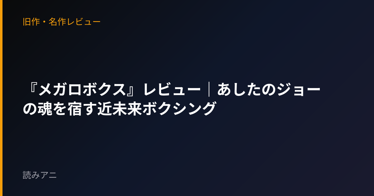 『メガロボクス』レビュー｜あしたのジョーの魂を宿す近未来ボクシング