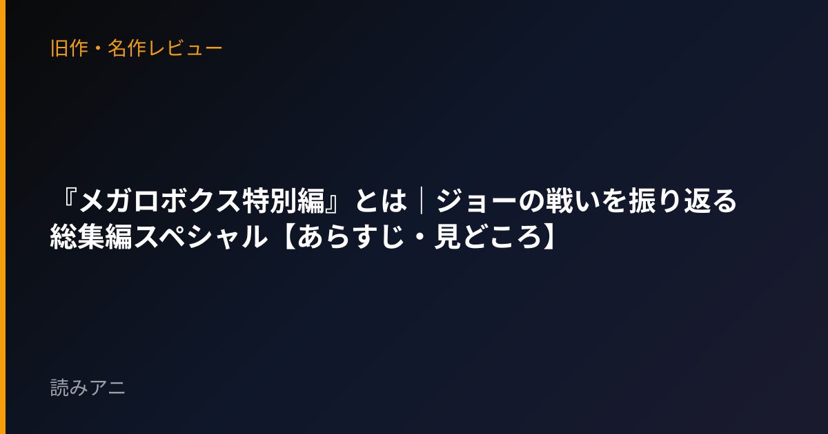 『メガロボクス特別編』とは｜ジョーの戦いを振り返る総集編スペシャル【あらすじ・見どころ】