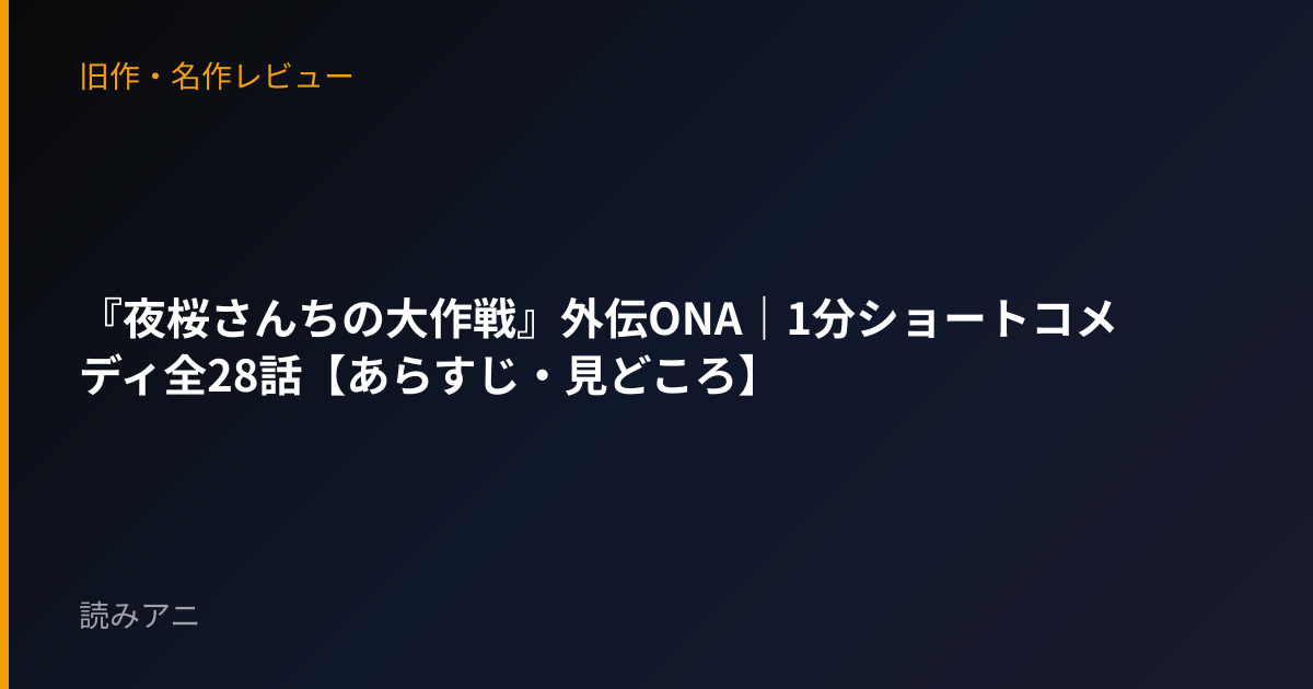 『夜桜さんちの大作戦』外伝ONA｜1分ショートコメディ全28話【あらすじ・見どころ】