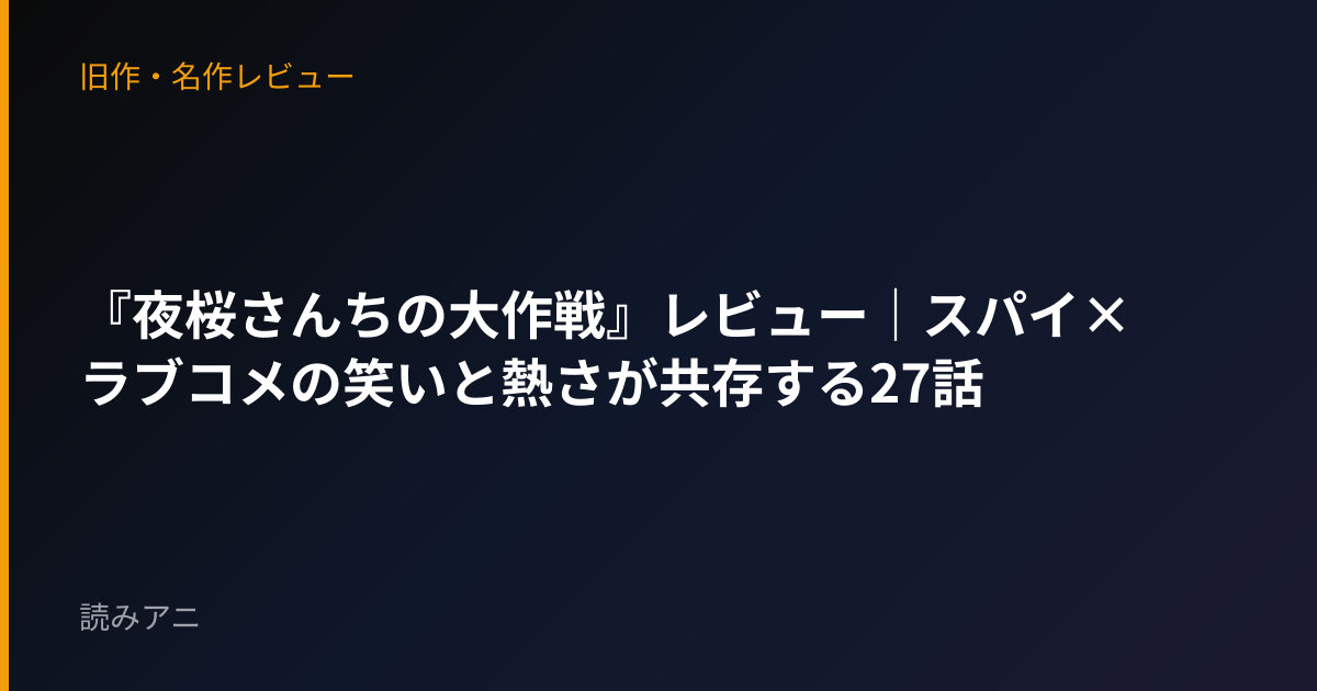 『夜桜さんちの大作戦』レビュー｜スパイ×ラブコメの笑いと熱さが共存する27話