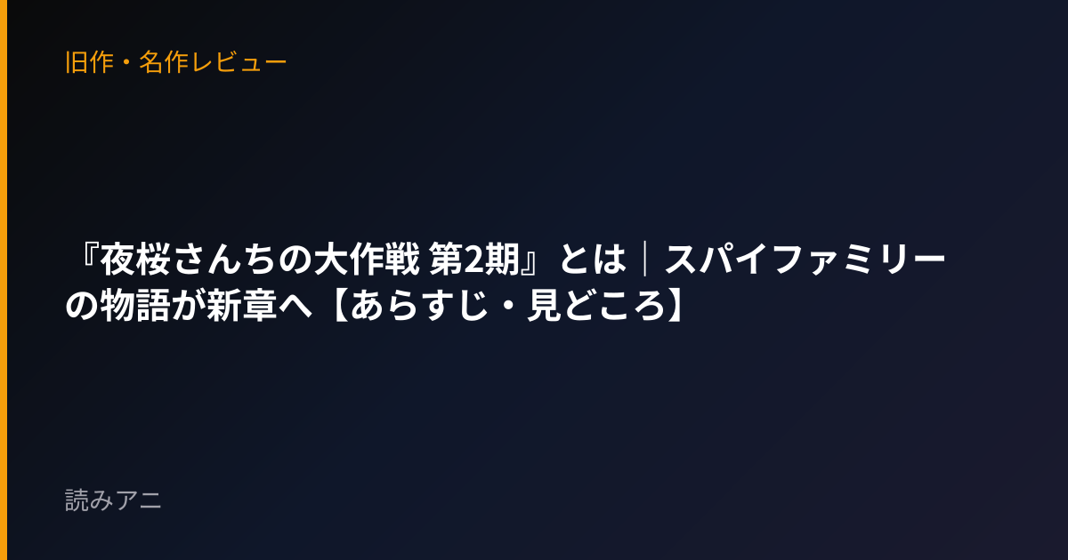 『夜桜さんちの大作戦 第2期』とは｜スパイファミリーの物語が新章へ【あらすじ・見どころ】