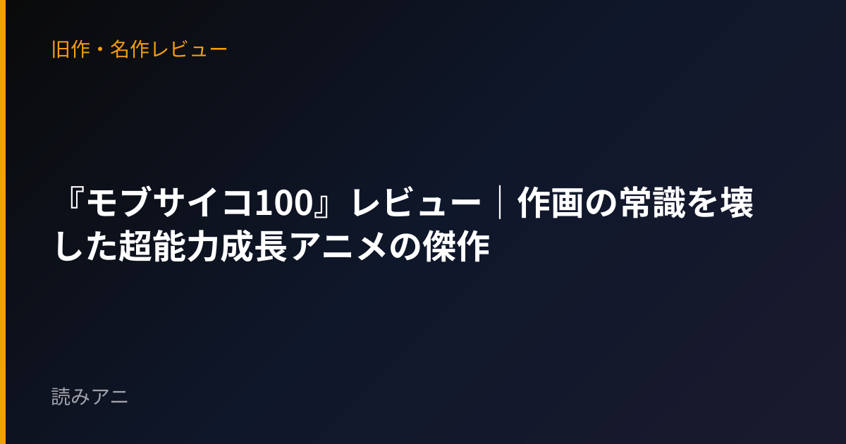 『モブサイコ100』レビュー｜作画の常識を壊した超能力成長アニメの傑作