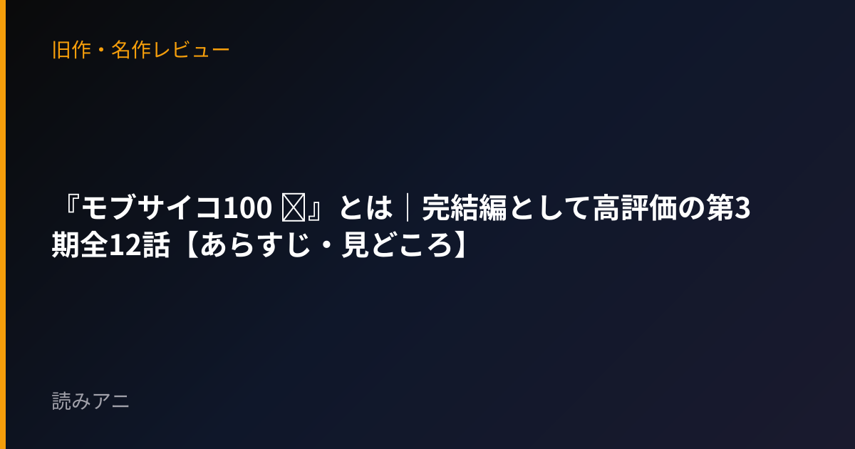 『モブサイコ100 Ⅲ』とは｜完結編として高評価の第3期全12話【あらすじ・見どころ】