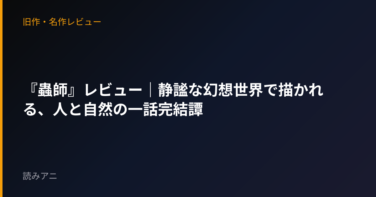『蟲師』レビュー｜静謐な幻想世界で描かれる、人と自然の一話完結譚