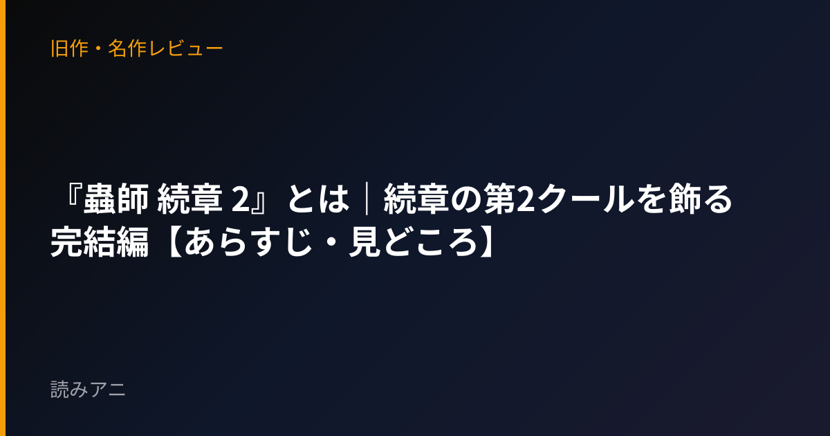 『蟲師 続章 2』とは｜続章の第2クールを飾る完結編【あらすじ・見どころ】