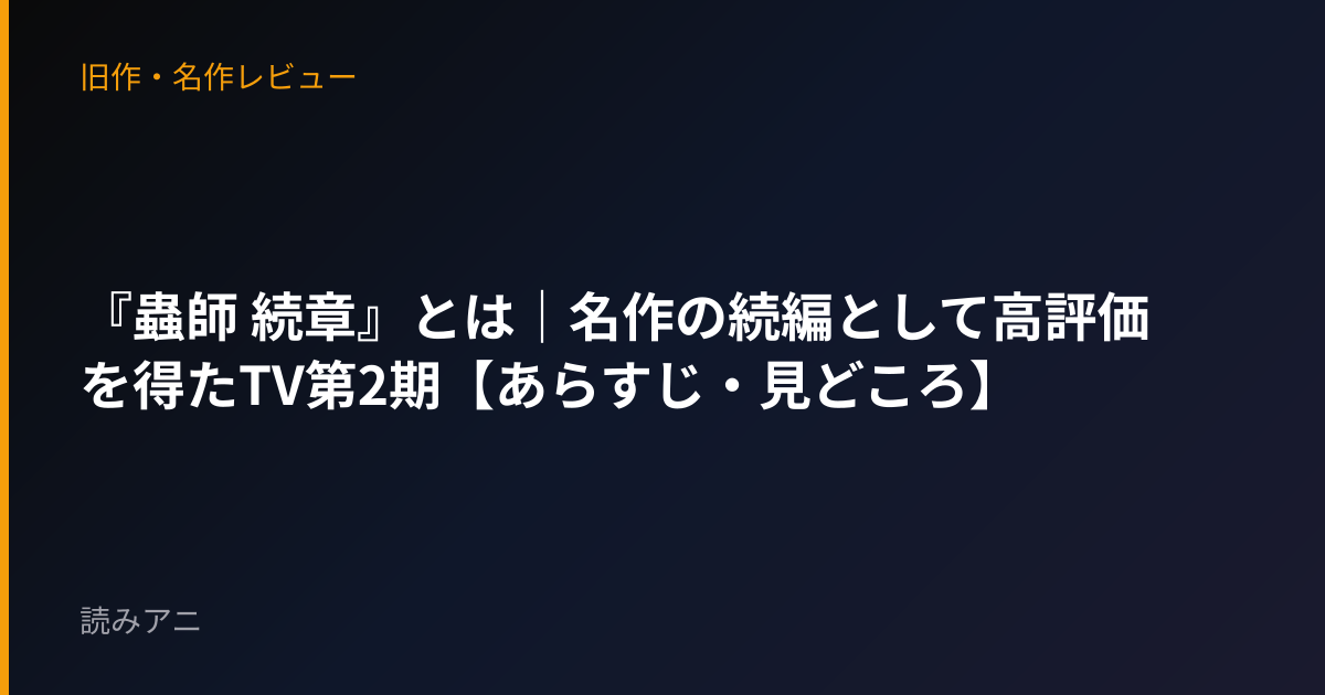 『蟲師 続章』とは｜名作の続編として高評価を得たTV第2期【あらすじ・見どころ】