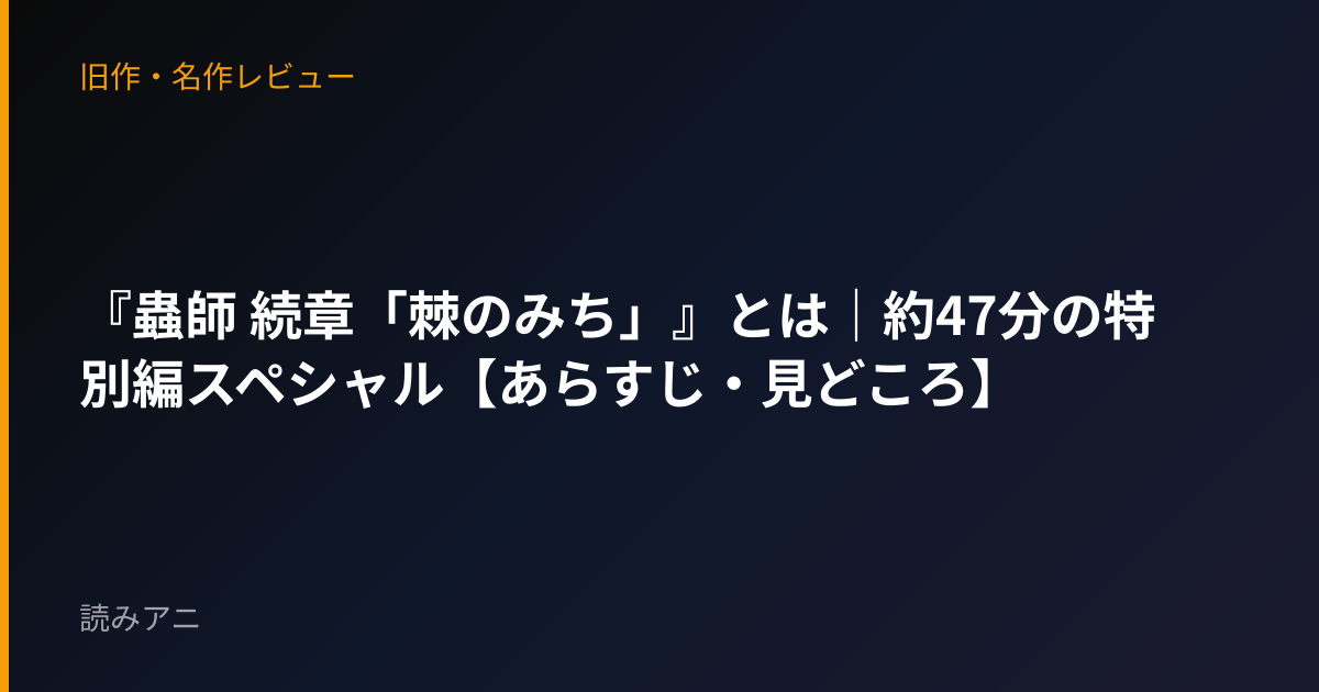 『蟲師 続章「棘のみち」』とは｜約47分の特別編スペシャル【あらすじ・見どころ】