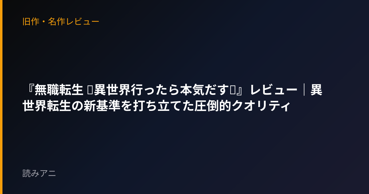『無職転生 ～異世界行ったら本気だす～』レビュー｜異世界転生の新基準を打ち立てた圧倒的クオリティ