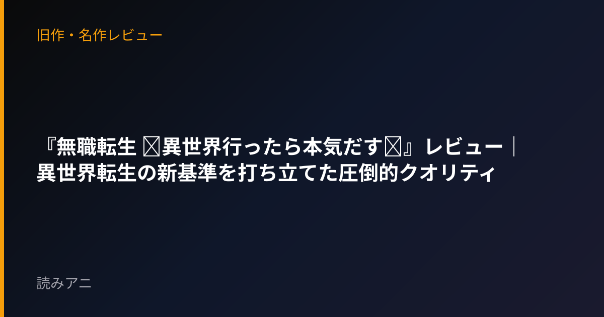 『無職転生 ～異世界行ったら本気だす～』レビュー｜異世界転生の新基準を打ち立てた圧倒的クオリティ