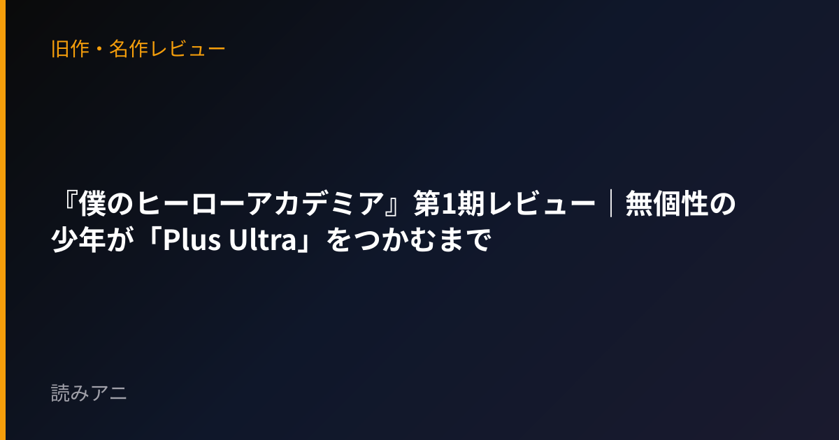 『僕のヒーローアカデミア』第1期レビュー｜無個性の少年が「Plus Ultra」をつかむまで