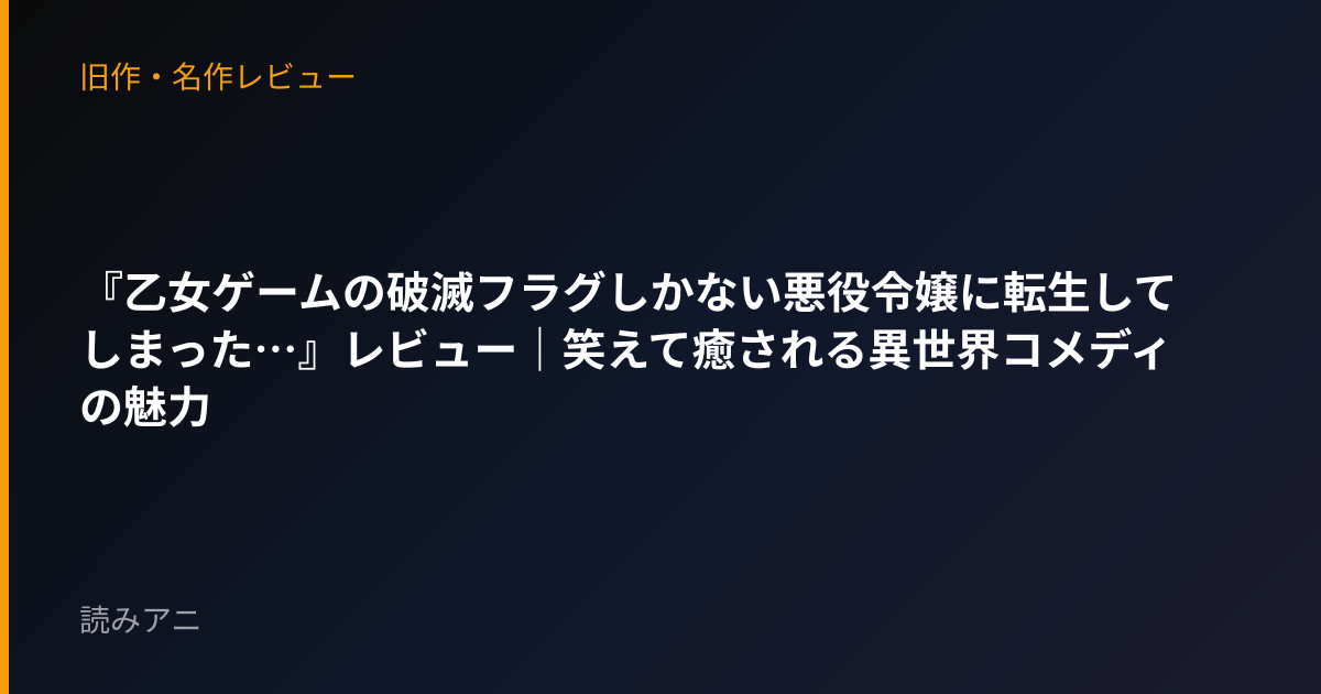 『乙女ゲームの破滅フラグしかない悪役令嬢に転生してしまった…』レビュー｜笑えて癒される異世界コメディの魅力