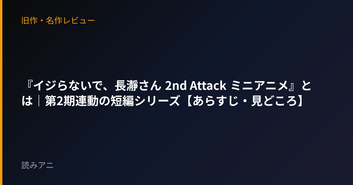 『イジらないで、長瀞さん 2nd Attack ミニアニメ』とは｜第2期連動の短編シリーズ【あらすじ・見どころ】