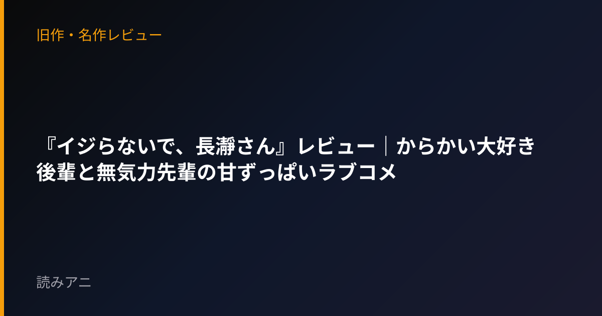 『イジらないで、長瀞さん』レビュー｜からかい大好き後輩と無気力先輩の甘ずっぱいラブコメ