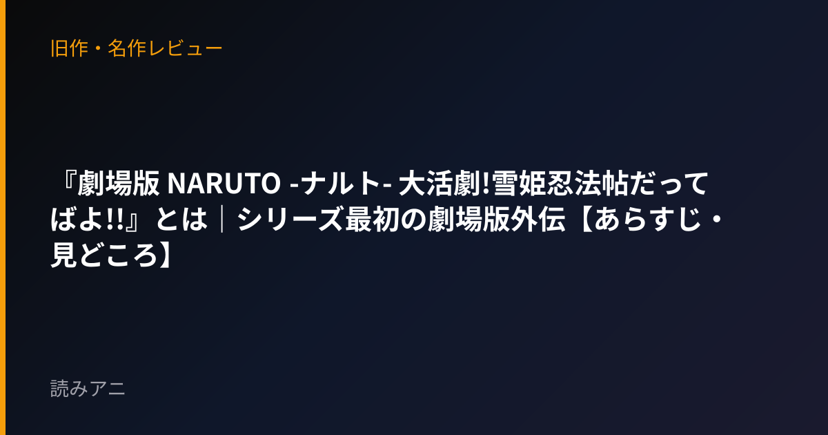 『劇場版 NARUTO -ナルト- 大活劇!雪姫忍法帖だってばよ!!』とは｜シリーズ最初の劇場版外伝【あらすじ・見どころ】