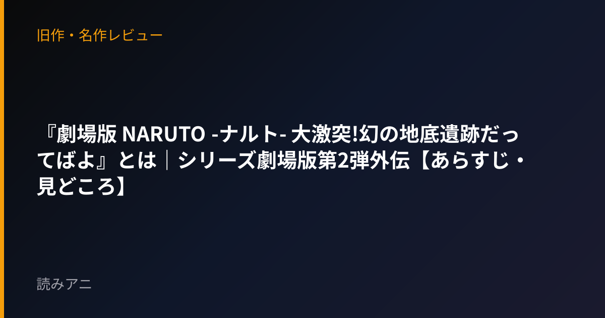 『劇場版 NARUTO -ナルト- 大激突!幻の地底遺跡だってばよ』とは｜シリーズ劇場版第2弾外伝【あらすじ・見どころ】