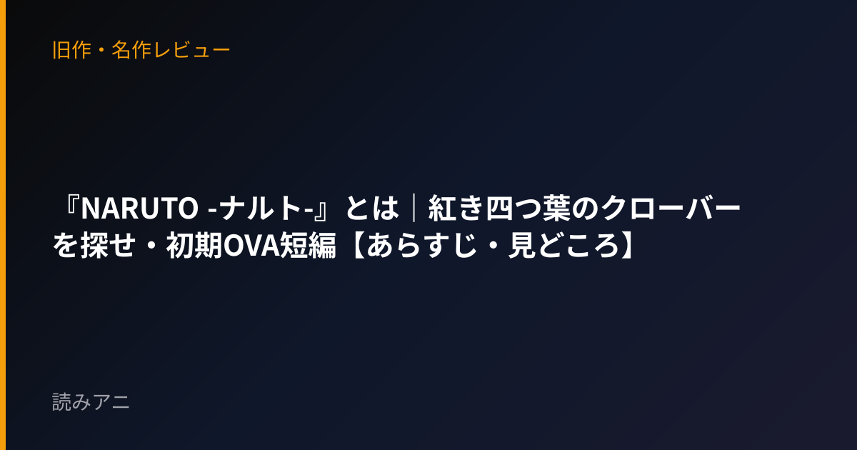『NARUTO -ナルト-』とは｜紅き四つ葉のクローバーを探せ・初期OVA短編【あらすじ・見どころ】
