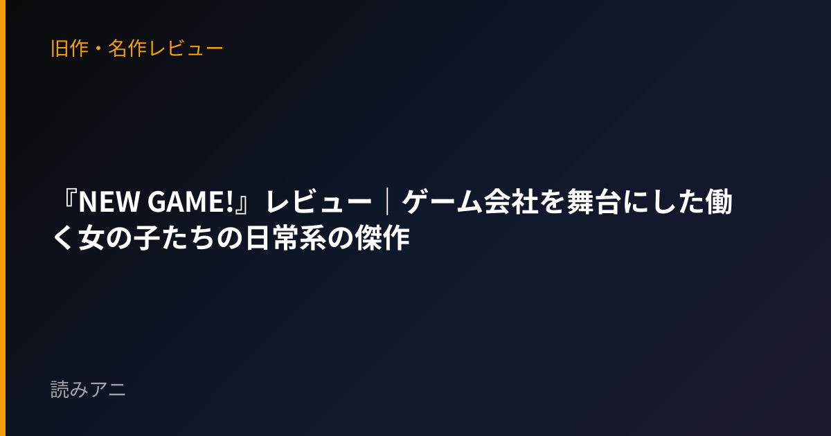 『NEW GAME!』レビュー｜ゲーム会社を舞台にした働く女の子たちの日常系の傑作