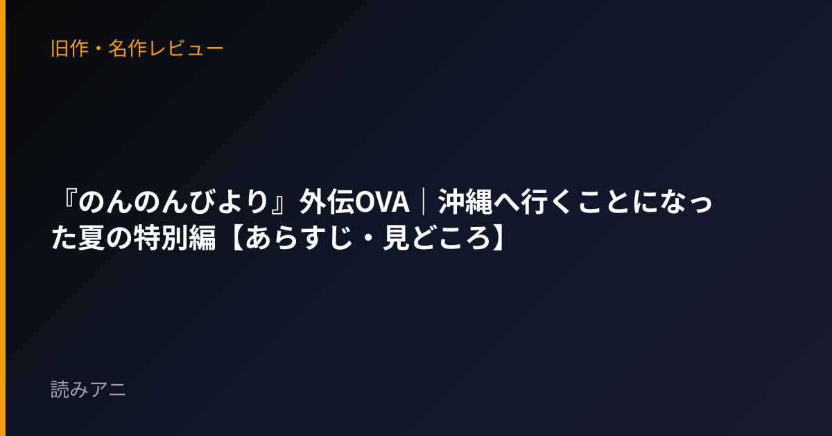 『のんのんびより』外伝OVA｜沖縄へ行くことになった夏の特別編【あらすじ・見どころ】