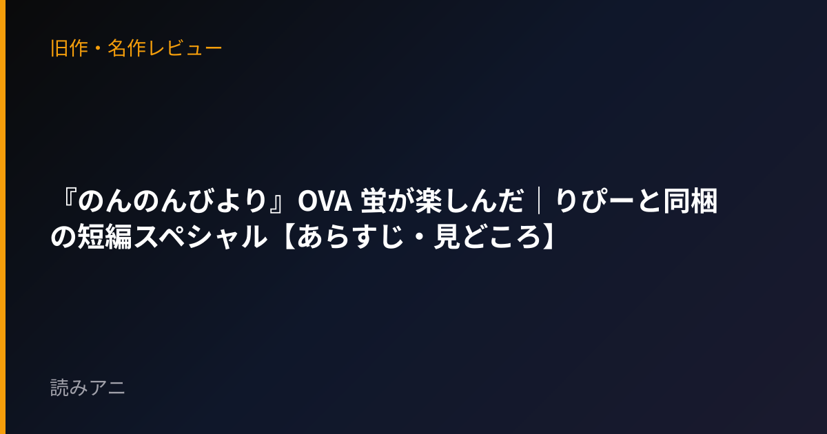 『のんのんびより』OVA 蛍が楽しんだ｜りぴーと同梱の短編スペシャル【あらすじ・見どころ】