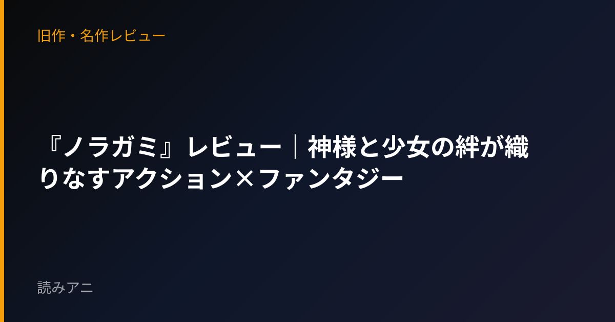 『ノラガミ』レビュー｜神様と少女の絆が織りなすアクション×ファンタジー