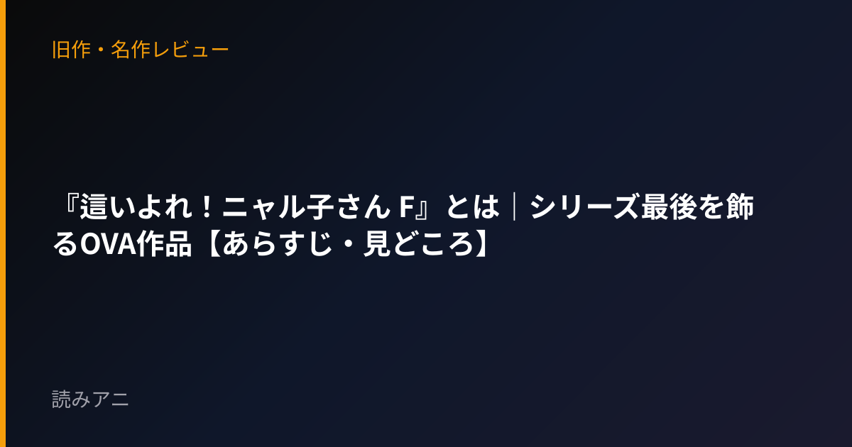 『這いよれ！ニャル子さん F』とは｜シリーズ最後を飾るOVA作品【あらすじ・見どころ】