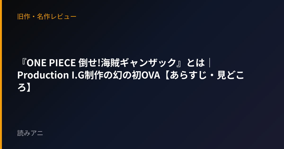 『ONE PIECE 倒せ!海賊ギャンザック』とは｜Production I.G制作の幻の初OVA【あらすじ・見どころ】