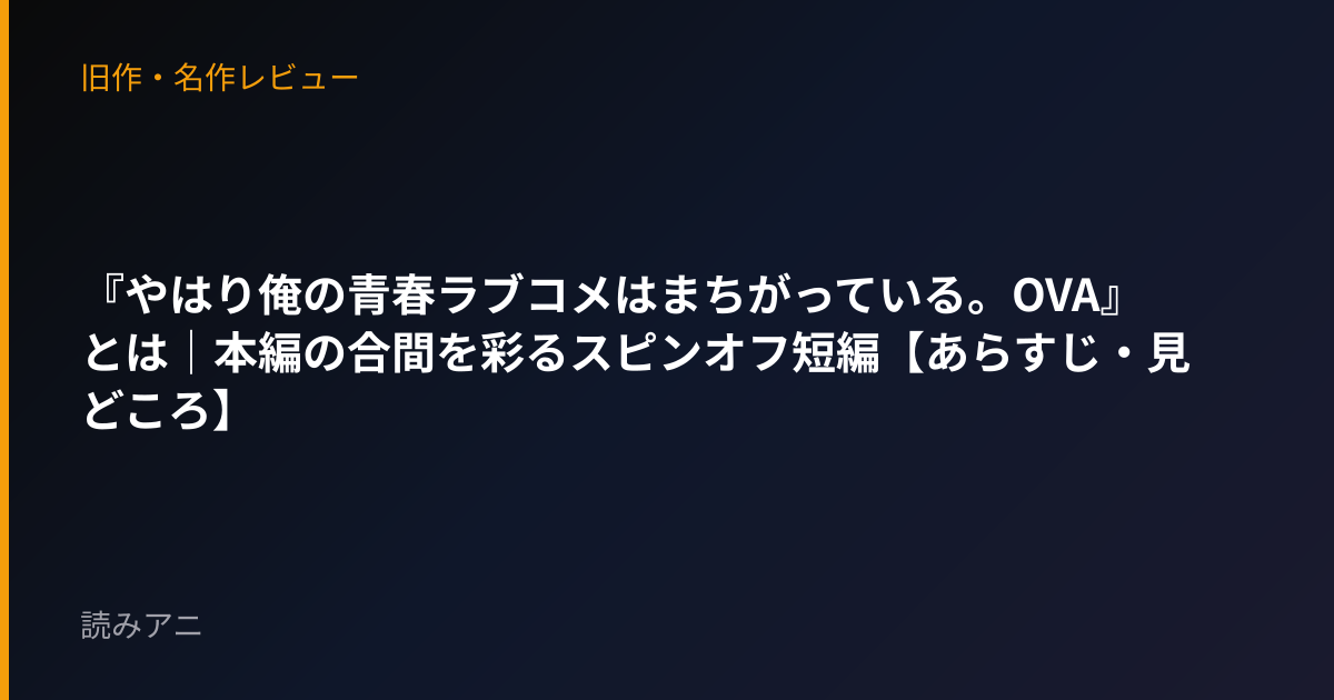 『やはり俺の青春ラブコメはまちがっている。OVA』とは｜本編の合間を彩るスピンオフ短編【あらすじ・見どころ】