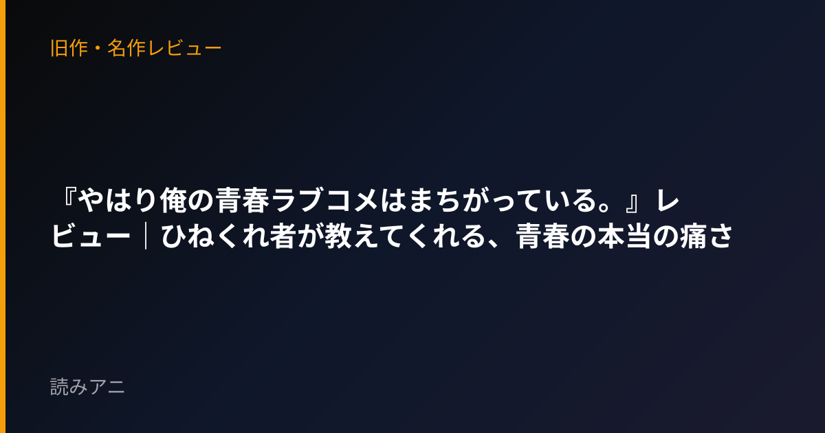『やはり俺の青春ラブコメはまちがっている。』レビュー｜ひねくれ者が教えてくれる、青春の本当の痛さ