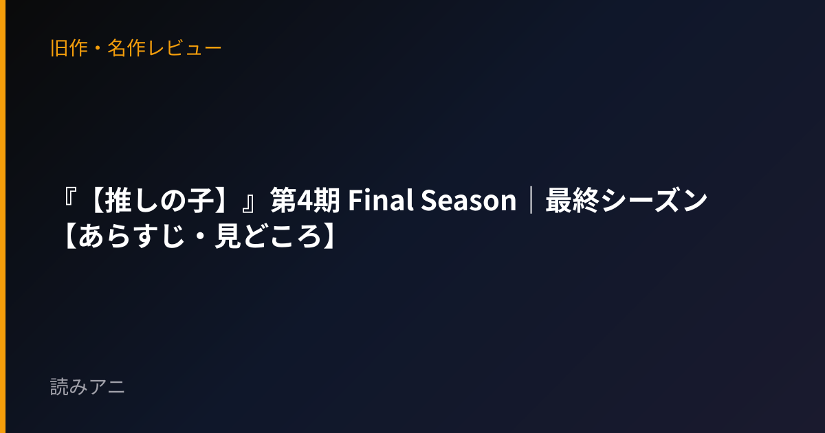 『【推しの子】』第4期 Final Season｜最終シーズン【あらすじ・見どころ】