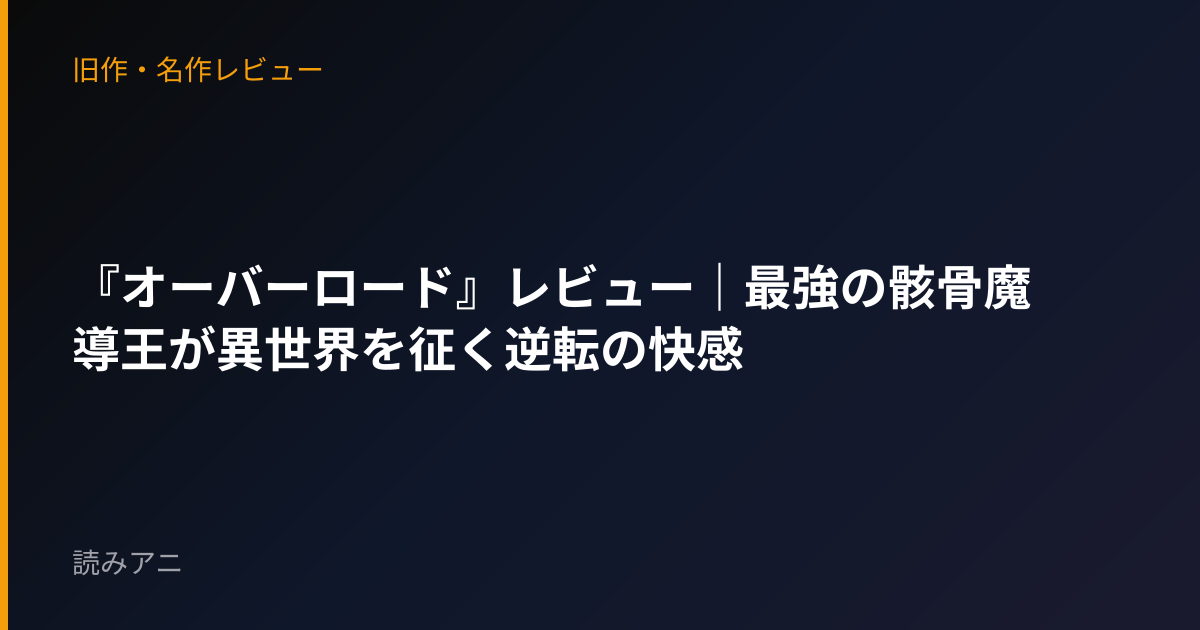 『オーバーロード』レビュー｜最強の骸骨魔導王が異世界を征く逆転の快感