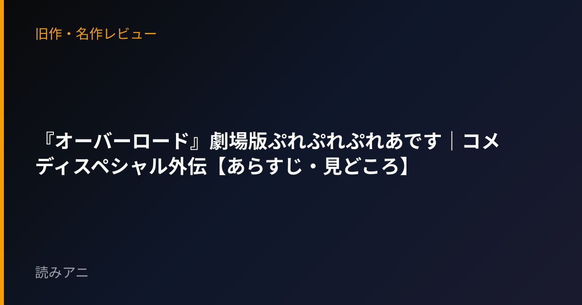 『オーバーロード』劇場版ぷれぷれぷれあです｜コメディスペシャル外伝【あらすじ・見どころ】