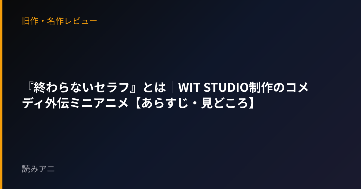 『終わらないセラフ』とは｜WIT STUDIO制作のコメディ外伝ミニアニメ【あらすじ・見どころ】
