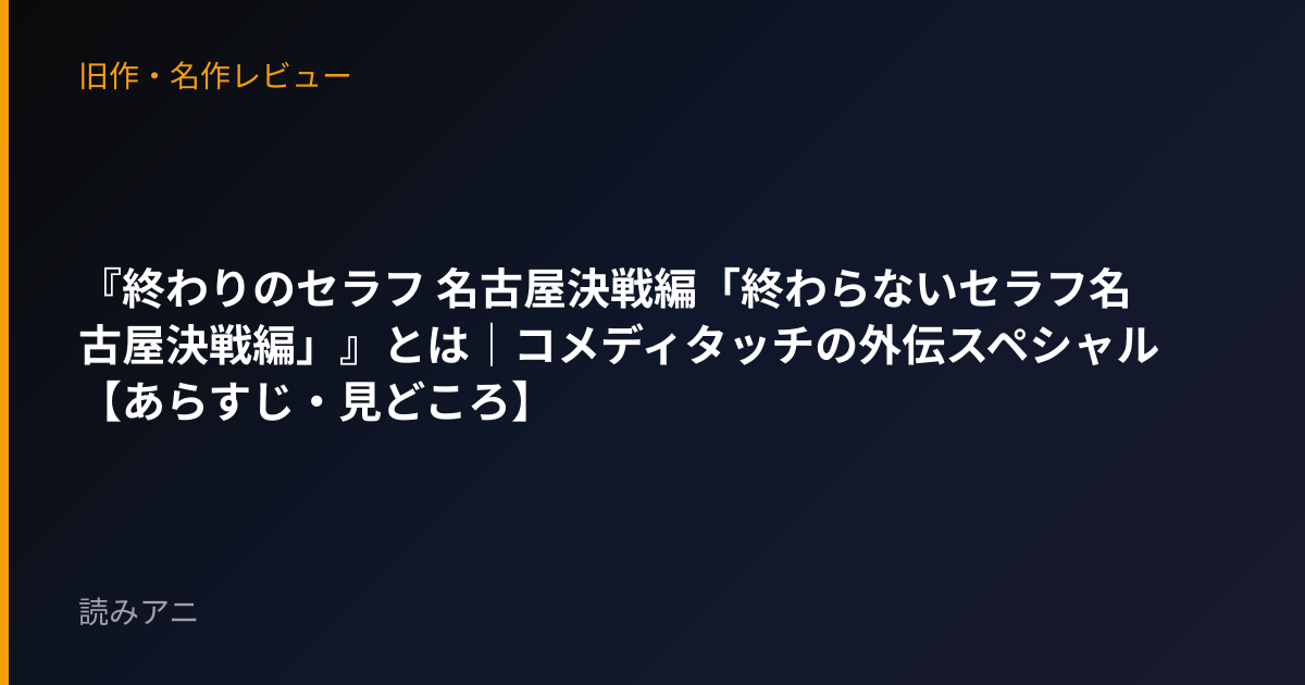 『終わりのセラフ 名古屋決戦編「終わらないセラフ名古屋決戦編」』とは｜コメディタッチの外伝スペシャル【あらすじ・見どころ】