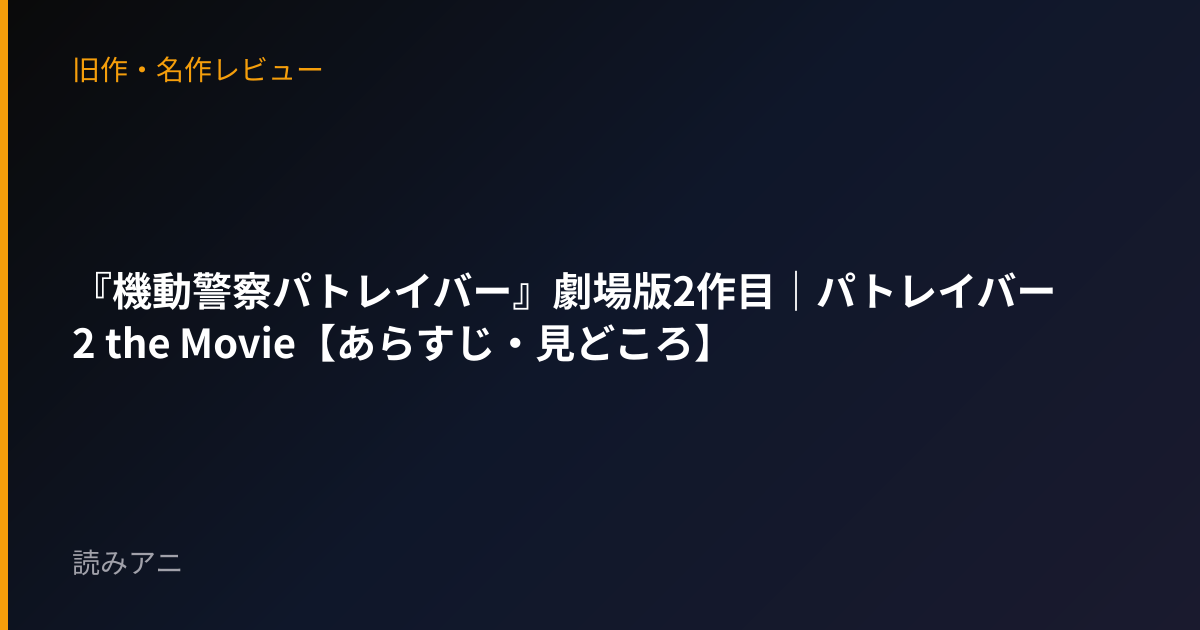 『機動警察パトレイバー』劇場版2作目｜パトレイバー2 the Movie【あらすじ・見どころ】