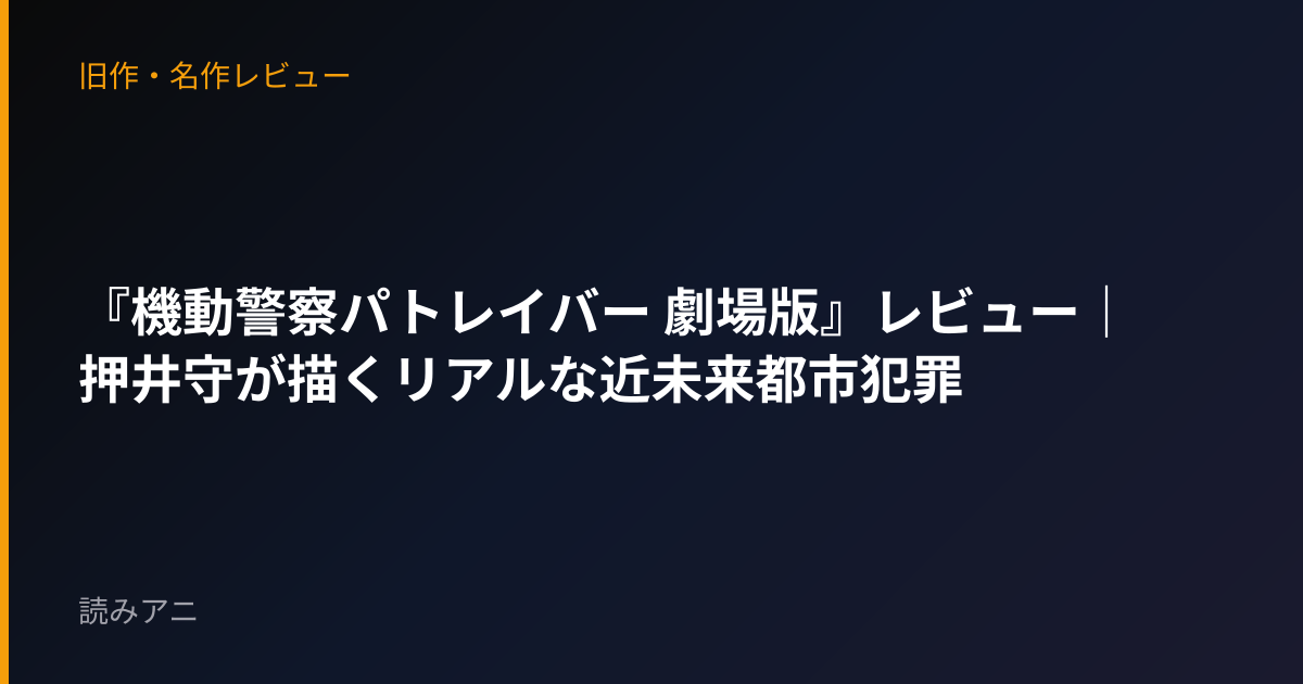 『機動警察パトレイバー 劇場版』レビュー｜押井守が描くリアルな近未来都市犯罪