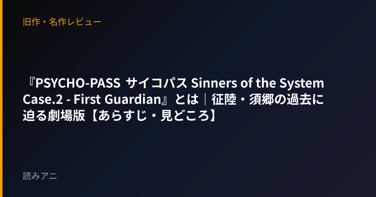 『PSYCHO-PASS サイコパス Sinners of the System Case.2 - First Guardian』とは｜征陸・須郷の過去に迫る劇場版【あらすじ・見どころ】