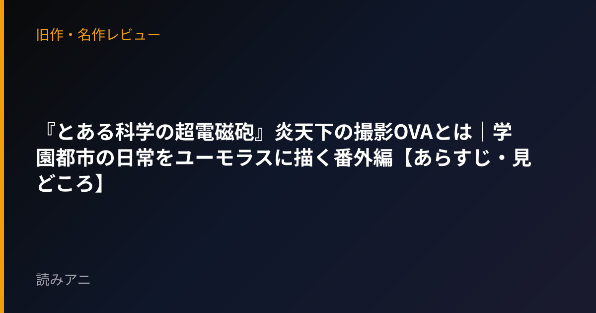 『とある科学の超電磁砲』炎天下の撮影OVAとは｜学園都市の日常をユーモラスに描く番外編【あらすじ・見どころ】