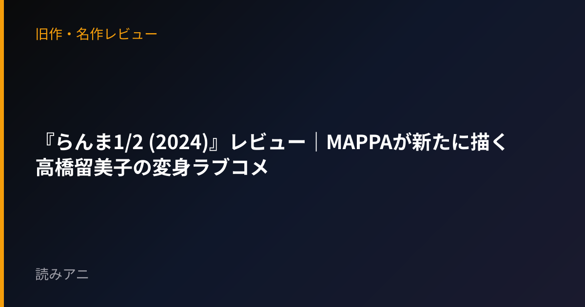 『らんま1/2 (2024)』レビュー｜MAPPAが新たに描く高橋留美子の変身ラブコメ