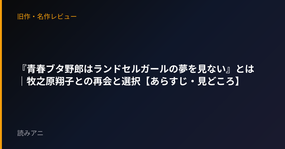 『青春ブタ野郎はランドセルガールの夢を見ない』とは｜牧之原翔子との再会と選択【あらすじ・見どころ】