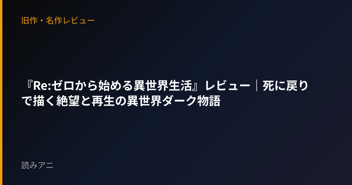 『Re:ゼロから始める異世界生活』レビュー｜死に戻りで描く絶望と再生の異世界ダーク物語