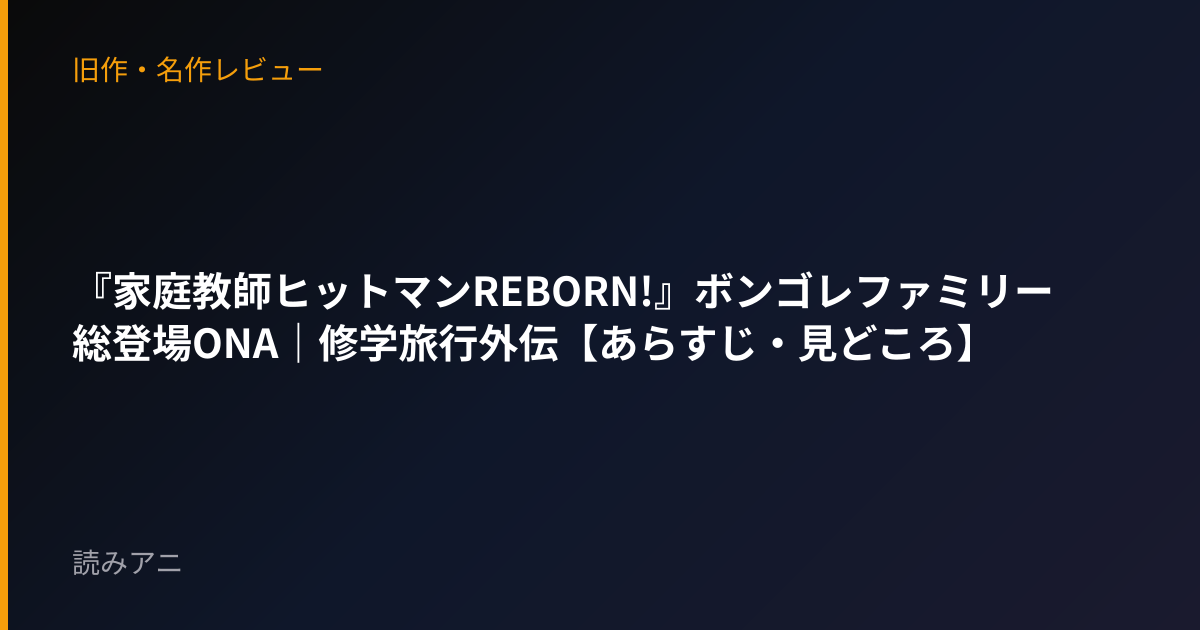 『家庭教師ヒットマンREBORN!』ボンゴレファミリー総登場ONA｜修学旅行外伝【あらすじ・見どころ】